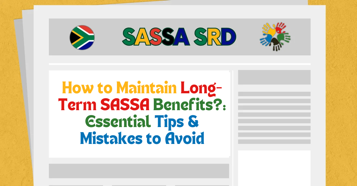 How to Maintain Long-Term SASSA Benefits?: Essential Tips & Mistakes to Avoid